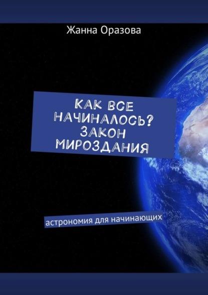 Книга Жанна Салимовна Оразова Как все начиналось. Закон мироздания. Астрономия для начинающих