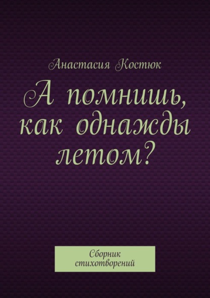 Книга Анастасия Костюк А помнишь, как однажды летом? Сборник стихотворений