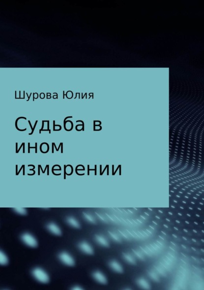 Книга Юлия Михайловна Шурова Судьба в ином измерении