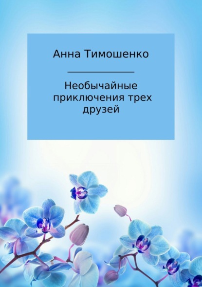 Книга Анна Николаевна Тимошенко Необычайные приключения трех друзей