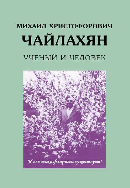 Книга Н. П. Аксенова, В. Н. Ложникова, Т. Н. Константинова, В. И. Кефели Михаил Христофорович Чайлахян. Ученый и человек