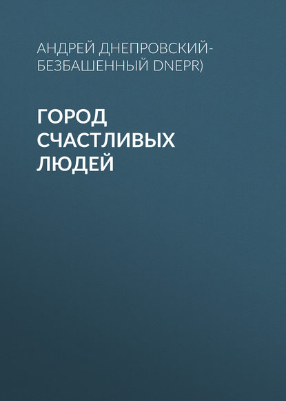 Книга Андрей Днепровский-Безбашенный (A.DNEPR) Город счастливых людей