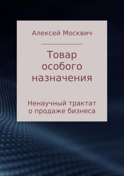 Книга Алексей Константинович Москвич Товар особого назначения. Ненаучный трактат о продаже бизнеса