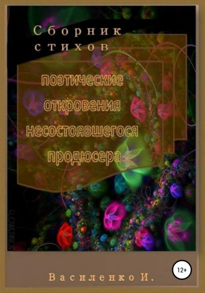 Книга Ирина Яковлевна Василенко Поэтические откровения несостоявшегося продюсера. Сборник стихов