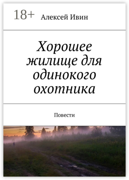Книга Алексей Николаевич Ивин Хорошее жилище для одинокого охотника. Повести