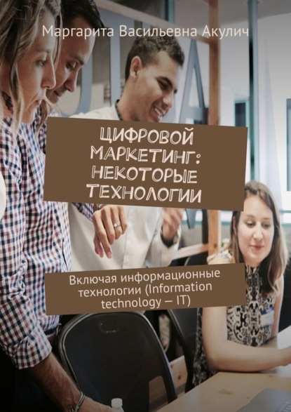 Книга Маргарита Васильевна Акулич Цифровой маркетинг: некоторые технологии. Включая информационные технологии (Information technology – IT)