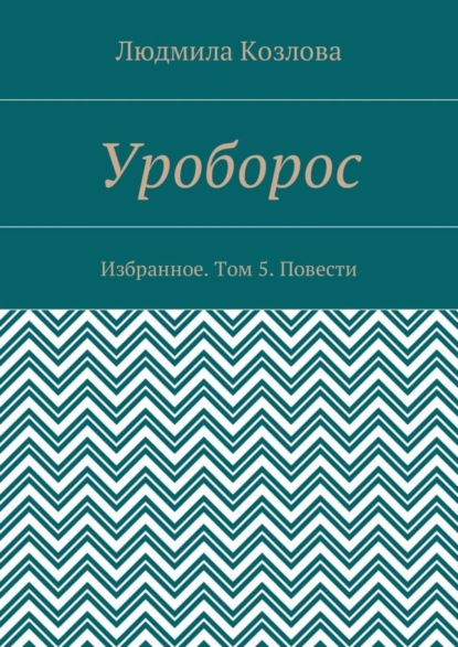 Книга Людмила Максимовна Козлова Уроборос. Избранное. Том 5. Повести