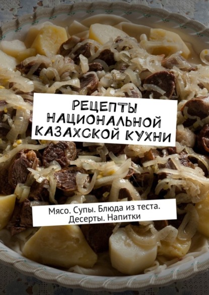 Книга Алдар Косе Рецепты национальной казахской кухни. Мясо. Супы. Блюда из теста. Десерты. Напитки