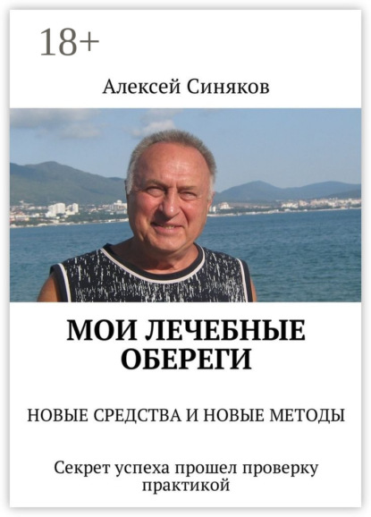 Книга Алексей Федорович Синяков Мои лечебные обереги. Новые средства и новые методы. Секрет успеха прошел проверку практикой
