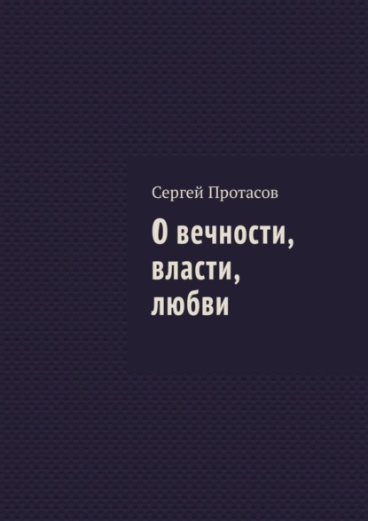 Книга Сергей Протасов О вечности, власти, любви