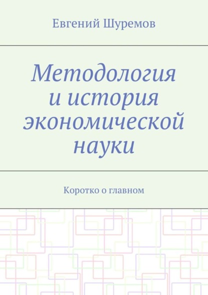 Книга Евгений Леонидович Шуремов Методология и история экономической науки. Коротко о главном