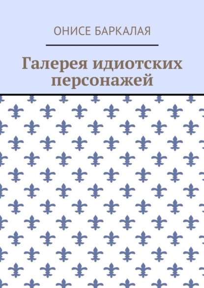 Книга Онисе Баркалая Галерея идиотских персонажей