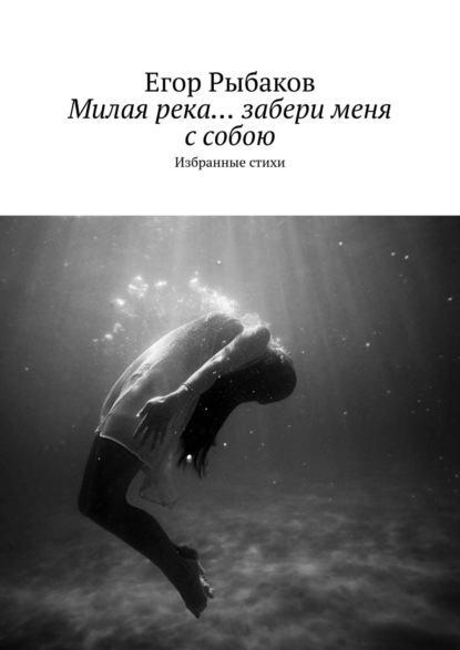 Книга Егор Рыбаков Милая река… забери меня с собою. Избранные стихи