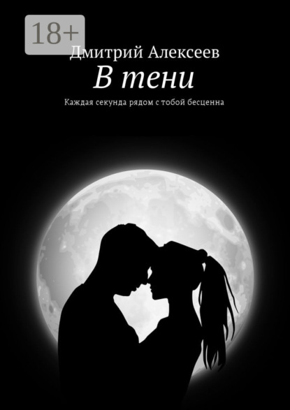 Книга Дмитрий Алексеев В тени. Каждая секунда рядом с тобой бесценна