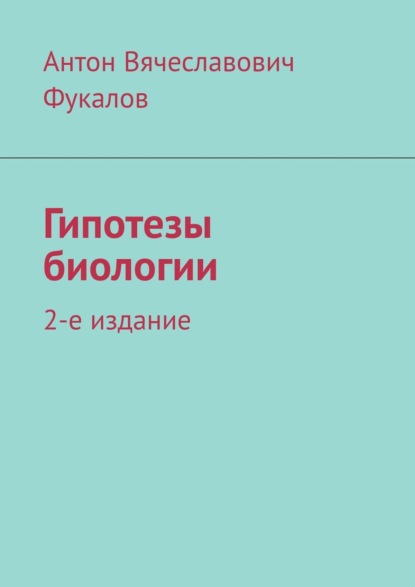 Книга Антон Вячеславович Фукалов Гипотезы биологии. 2-е издание
