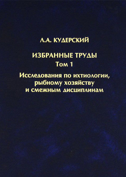 Книга Л. А. Кудерский, Леонид Александрович Кудерский Избранные труды. Исследования по ихтиологии, рыбному хозяйству и смежным дисциплинам. Том 1