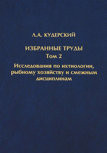 Книга Л. А. Кудерский, Леонид Александрович Кудерский Избранные труды. Исследования по ихтиологии, рыбному хозяйству и смежным дисциплинам. Том 2