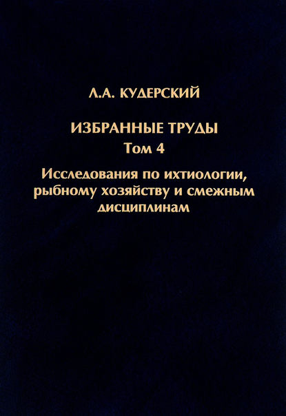 Книга Л. А. Кудерский, Леонид Александрович Кудерский Избранные труды. Исследования по ихтиологии, рыбному хозяйству и смежным дисциплинам. Том 4
