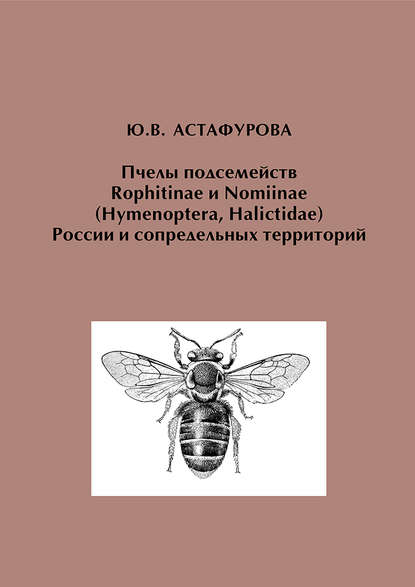Книга Ю. В. Астафурова, Юлия Вячеславовна Астафурова Пчелы подсемейств Rophitinae и Nomiinae (Hymenoptera, Halictidae) России и сопредельных территорий