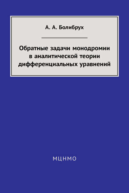 Книга А. А. Болибрух, Андрей Андреевич Болибрух Обратные задачи монодромии в аналитической теории дифференциальных уравнений