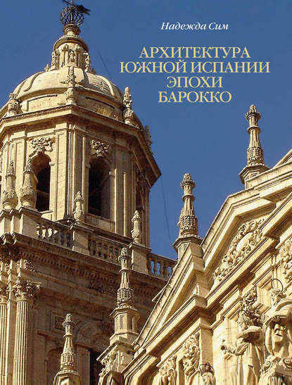Книга Н. М. Сим, Надежда М. Сим Архитектура Южной Испании эпохи барокко. Формирование национального стиля