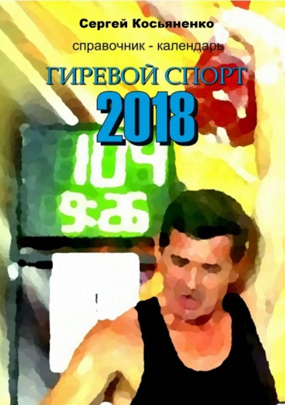 Книга Сергей Иванович Косьяненко Справочник-календарь. Гиревой спорт 2018