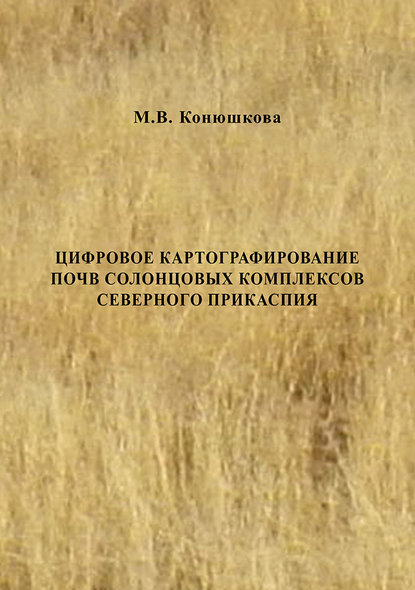 Книга М. В. Конюшкова, Мария Валерьевна Конюшкова Цифровое картографирование почв солонцовых комплексов Северного Прикаспия