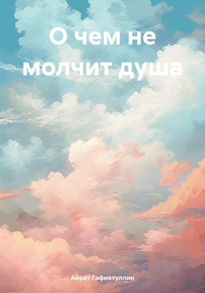 Книга Айрат Гафиятуллин О чем не молчит душа