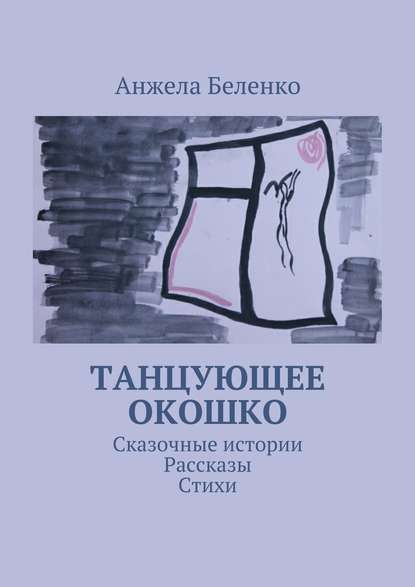 Книга Анжела Беленко Танцующее окошко. Сказочные истории, рассказы, стихи