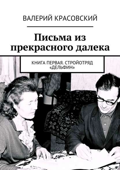 Книга Валерий Красовский Письма из прекрасного далека. Книга первая. Стройотряд «Дельфин»