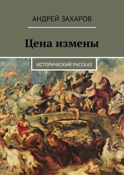 Книга Андрей Владимирович Захаров Цена измены. Исторический рассказ
