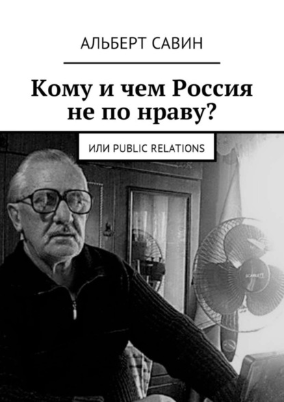 Книга Альберт Федорович Савин Кому и чем Россия не по нраву? Или Рublic Rеlations