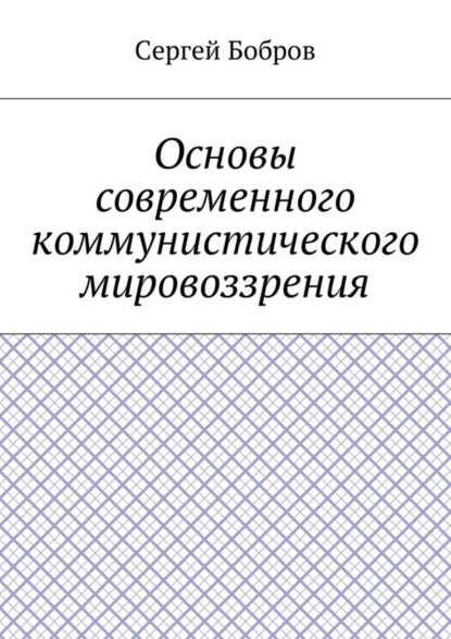 Книга Сергей Алексеевич Бобров Основы современного коммунистического мировоззрения