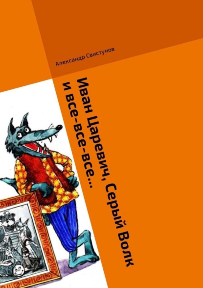 Книга Александр Свистунов Иван Царевич, Серый Волк и все-все-все… Волшебная сказка