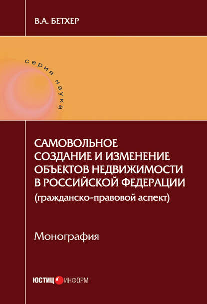 Книга Вера Андреевна Бетхер, Вера Бетхер Самовольное создание и изменение объектов недвижимости в Российской Федерации (гражданско-правовой аспект)