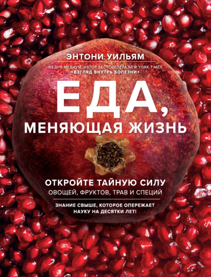 Книга Энтони Уильям, Е. Ануфриева Еда, меняющая жизнь. Откройте тайную силу овощей, фруктов, трав и специй