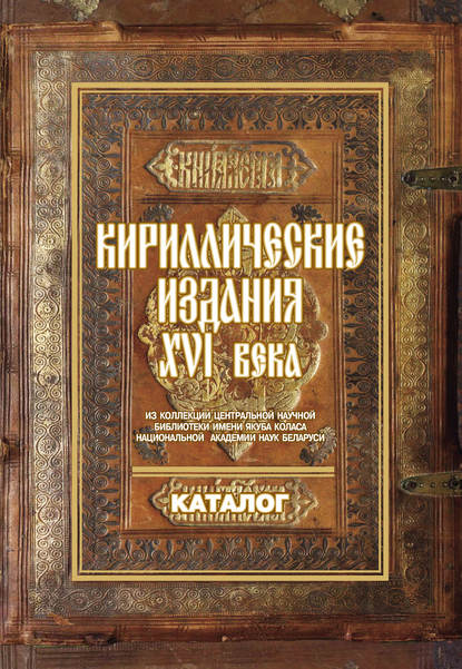 Книга Инна Лаврентьевна Мурашова, Елена Иосифовна Титовец, Ольга Александровна Губанова, Полина Дмитриевна Скурко Кириллические издания ХVI века из коллекции Центральной научной библиотеки имени Якуба Коласа Национальной академии наук Беларуси