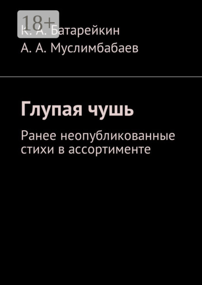 Книга Константин Аркадьевич Батарейкин, Асламбек Арчибальдович Муслимбабаев Глупая чушь. Ранее неопубликованные стихи в ассортименте