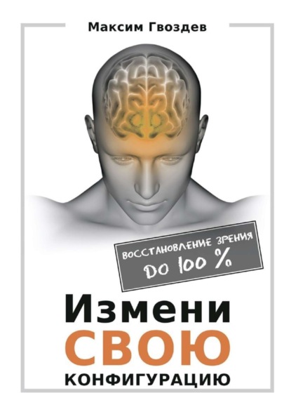 Книга Максим Гвоздев Измени свою конфигурацию. Восстановление зрения до 100%