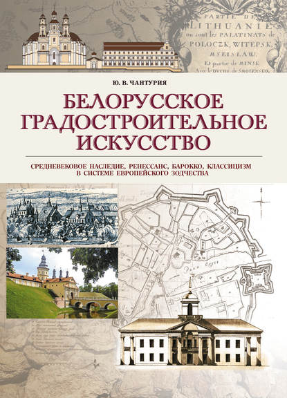 Книга Юрий Чантурия, Юрий Владимирович Чантурия Белорусское градостроительное искусство. Средневековое наследие, ренессанс, барокко, классицизм в системе европейского зодчества