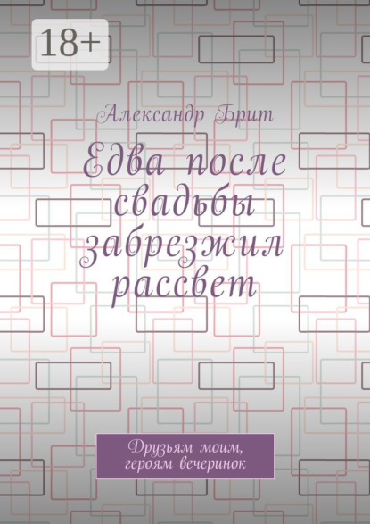 Книга Александр Брит Едва после свадьбы забрезжил рассвет. Друзьям моим, героям вечеринок