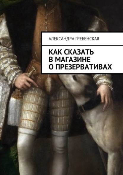 Книга Александра Гребенская Как сказать в магазине о презервативах