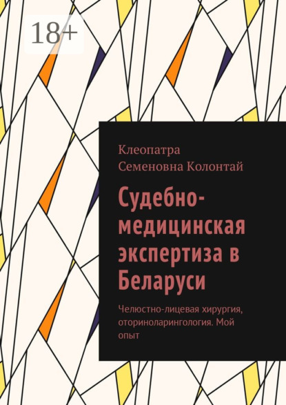 Книга Клеопатра Семеновна Колонтай Судебно-медицинская экспертиза в Беларуси. Челюстно-лицевая хирургия, оториноларингология. Мой опыт