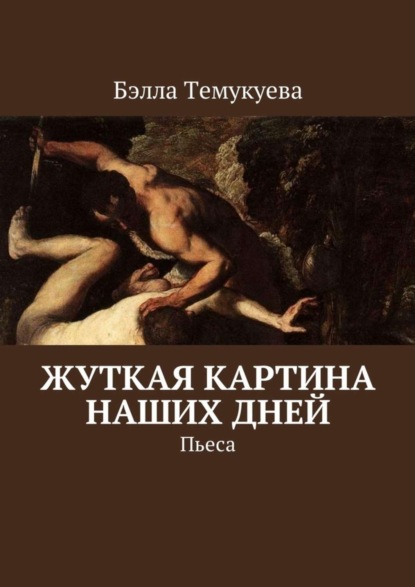 Книга Бэлла Орусбиевна Темукуева Жуткая картина наших дней. Пьеса