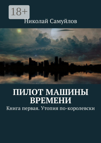 Книга Николай Самуйлов Пилот Машины времени. Книга первая. Утопия по-королевски