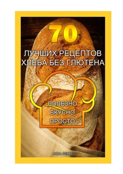 Книга Анна Бенке 70 лучших рецептов хлеба без глютена. Полезно, вкусно, просто