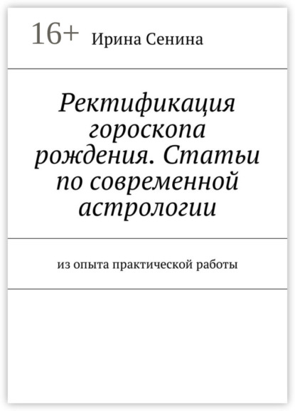 Книга Ирина Витальевна Сенина Ректификация гороскопа рождения. Статьи по современной астрологии. Из опыта практической работы