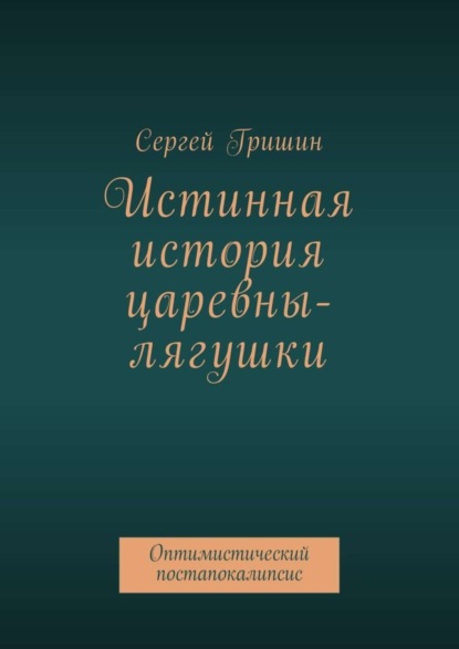 Книга Сергей Гришин Истинная история царевны-лягушки. Оптимистический постапокалипсис