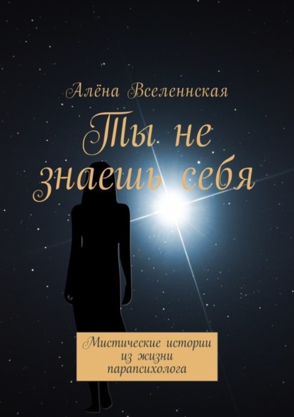 Книга Алёна Вселеннская Ты не знаешь себя. Мистические истории из жизни парапсихолога
