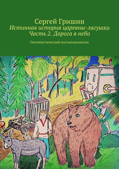 Книга Сергей Гришин Истинная история царевны-лягушки. Часть 2. Дорога в небо. Оптимистический постапокалипсис